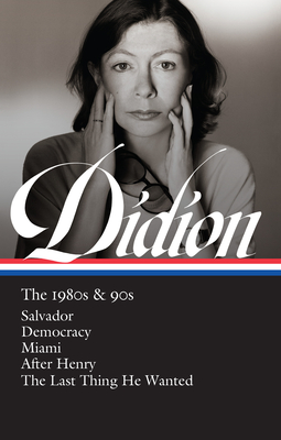 Joan Didion: The 1980s & 90s (LOA #341): Salvador / Democracy / Miami / After Henry / The Last Thing He Wanted By Joan Didion, David L. Ulin (Editor) Cover Image