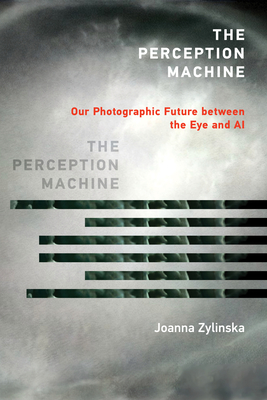 The Perception Machine: Our Photographic Future between the Eye and AI