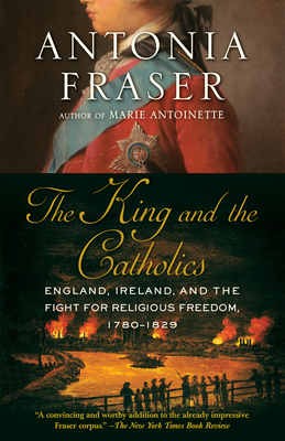 The King and the Catholics: England, Ireland, and the Fight for Religious Freedom, 1780-1829 By Antonia Fraser Cover Image