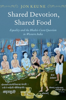 Shared Devotion, Shared Food: Equality and the Bhakti-Caste Question in Western India By Jon Keune Cover Image