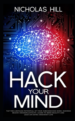 Hack Your Mind: Tap the Limitless Potential of Your Subconscious Mind, Harness Brain's Neuroplasticity, Learn to Bend Reality and Lead By Nicholas Hill Cover Image