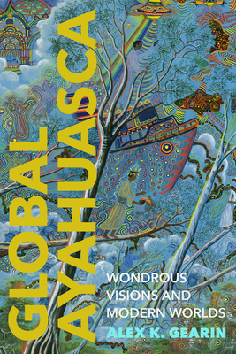 Global Ayahuasca: Wondrous Visions and Modern Worlds (Spiritual Phenomena) Cover Image