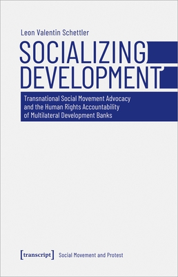 Socializing Development: Transnational Social Movement Advocacy and the Human Rights Accountability of Multilateral Development Banks By Leon Valentin Schettler Cover Image