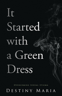 It Started with a Green Dress: Overcoming Sexual Stigma By Destiny Maria Cover Image