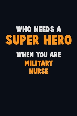 Who Need A SUPER HERO, When You Are military nurse: 6X9 Career Pride 120 pages Writing Notebooks By Emma Loren Cover Image