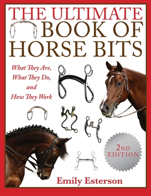 The Ultimate Book of Horse Bits: What They Are, What They Do, and How They Work (2nd Edition) By Emily Esterson Cover Image
