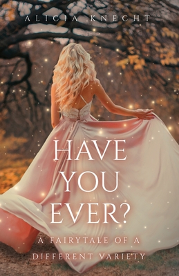 Have You Ever?: A Fairytale of a Different Variety By Alicia Knecht Cover Image