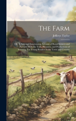 The Farm: Or, A new and Entertaining Account of Rural Scences and Pursuits, With the Toils, Pleasures, and Productions of Farmin Cover Image