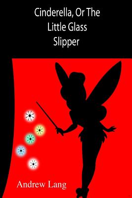 Cinderella, Or The Little Glass Slipper