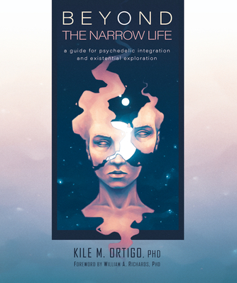 Beyond the Narrow Life: A Guide for Psychedelic Integration and Existential Exploration By Kile M. Ortigo, William A. Richards (Foreword by) Cover Image