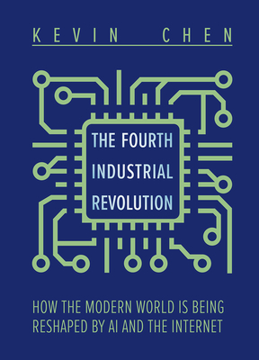 The Fourth Industrial Revolution: How the Modern World is Being Reshaped by AI and the Internet By Kevin Chen Cover Image