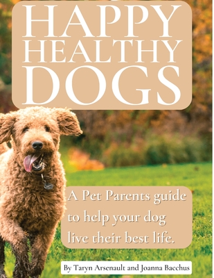 Happy Healthy Dogs By Taryn Arsenault, Joanna Bacchus, Jack Jardine (Cover Design by) Cover Image