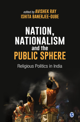 Nation, Nationalism and the Public Sphere: Religious Politics in India By Avishek Ray (Editor), Ishita Banerjee- Dube (Editor) Cover Image