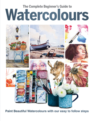 The Complete Beginner's Guide to Watercolours: Paint beautiful ...