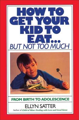 How to Get Your Kid to Eat: But Not Too Much By Ellyn Satter Cover Image