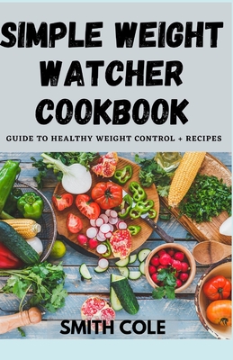 Simple Weight Watcher Cookbook: Guide To Healthy Weight Control + recipes Cover Image