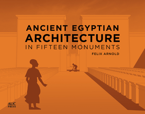 Ancient Egyptian Architecture in Fifteen Monuments By Felix Arnold Cover Image