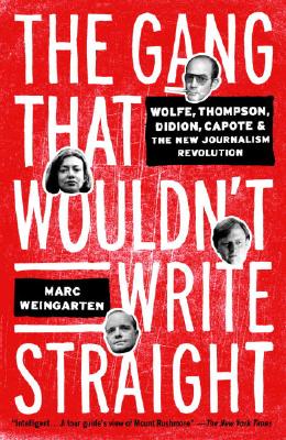 The Gang That Wouldn't Write Straight: Wolfe, Thompson, Didion, Capote, and the New Journalism Revolution
