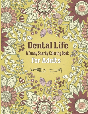 Dental Life A Funny Snarky Coloring Book For Adults: A Funny Adult Coloring Book for Dentists, Dental Therapists, Dental Hygienists, Dental Assistants Cover Image