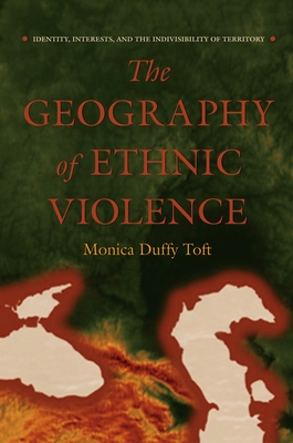 The Geography of Ethnic Violence: Identity, Interests, and the Indivisibility of Territory By Monica Duffy Toft Cover Image