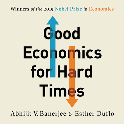 Good Economics for Hard Times: Better Answers to Our Biggest Problems By Abhijit V. Banerjee, Esther Duflo, James M. Loree (Read by) Cover Image