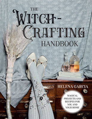 The Witch-Crafting Handbook: Magical projects and recipes for you and your home By Helena Garcia Cover Image