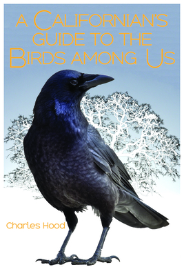 A Californian's Guide to the Birds Among Us By Charles Hood Cover Image
