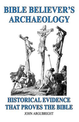 Bible Believer's Archaeology, Volume 1: Historical Evidence That Proves the Bible By John Argubright Cover Image
