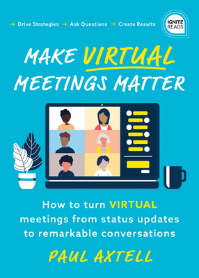 Make Virtual Meetings Matter: How to Turn Virtual Meetings from Status Updates to Remarkable Conversations (Ignite Reads)