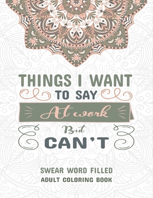 Things I Want To Say at Work But Can't: Swear Word Filled Adult Coloring Book: Stress Relievers For Adults at Work. Swear word, Swearing and Sweary Co By Creative Dola Cover Image