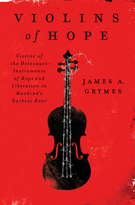 Violins of Hope: Violins of the Holocaust--Instruments of Hope and Liberation in Mankind's Darkest Hour By James A. Grymes Cover Image