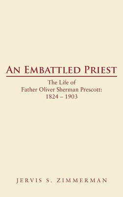 An Embattled Priest: The Life of Father Oliver Sherman Prescott: 1824 - 1903 Cover Image