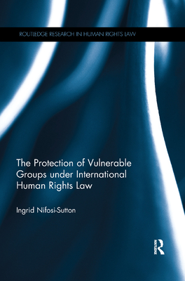 The Protection of Vulnerable Groups Under International Human Rights Law (Routledge Research in Human Rights Law) Cover Image