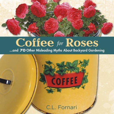 Coffee for Roses: ...and 70 Other Misleading Myths about Backyard Gardening Cover Image