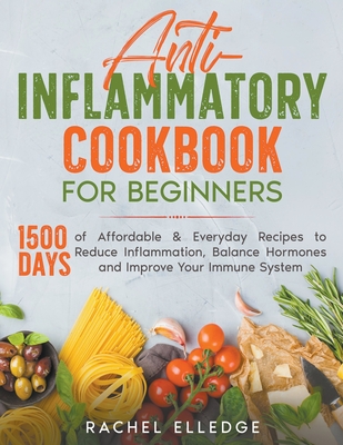 Anti-Inflammatory Cookbook for Beginners: 1500 Days of Affordable & Everyday Recipes to Reduce Inflammation, Balance Hormones and Improve Your Immune By Rachel Elledge Cover Image