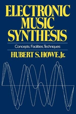 Electronic Music Synthesis: Concepts, Facilities, Techniques By Hubert S. Howe, Jr. Cover Image