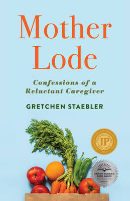 Mother Lode: Confessions of a Reluctant Caregiver By Gretchen Staebler Cover Image