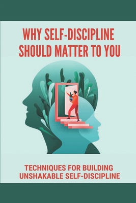 Why Self-Discipline Should Matter To You: Techniques For Building Unshakable Self-Discipline: Smart Goal Setting Guide Cover Image
