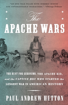 The Apache Wars: The Hunt for Geronimo, the Apache Kid, and the Captive Boy Who Started the Longest War in American History By Paul Andrew Hutton Cover Image