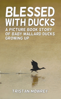 Blessed With Ducks: A Picture Book Story of Baby Mallard Ducks Growing Up Cover Image