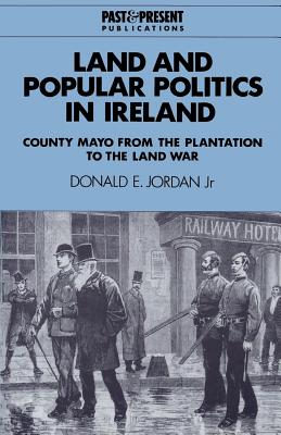 Land and Popular Politics in Ireland: County Mayo from the Plantation to the Land War (Past and Present Publications) By Donald E. Jordan Cover Image