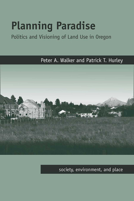 Planning Paradise: Politics and Visioning of Land Use in Oregon (Society, Environment, and Place )