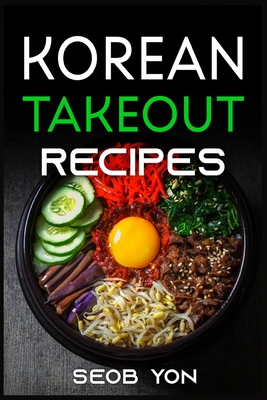 Korean Takeout Recipes: Recipes Inspired by Korean Takeout That You Can Make at Home (2022 Guide for Beginners) By Seob Yon Cover Image