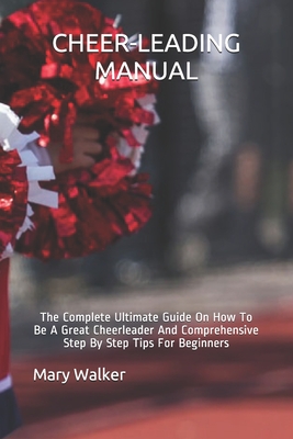 Cheer-Leading Manual: The Complete Ultimate Guide On How To Be A Great Cheerleader And Comprehensive Step By Step Tips For Beginners Cover Image
