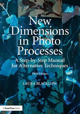 New Dimensions in Photo Processes: A Step-By-Step Manual for Alternative Techniques (Alternative Process Photography) By Laura Blacklow Cover Image