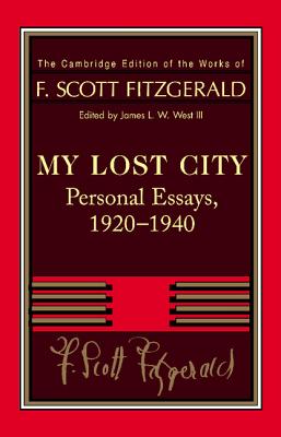 Fitzgerald: My Lost City: Personal Essays, 1920-1940 (Cambridge Edition of the Works of F. Scott Fitzgerald) By F. Scott Fitzgerald, James L. W. West III (Editor) Cover Image