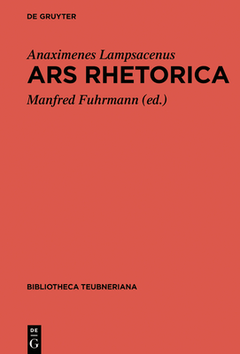 Ars Rhetorica (Bibliotheca Scriptorum Graecorum Et Romanorum Teubneriana) By Anaximenes Lampsacenus, Manfred Fuhrmann (Editor) Cover Image