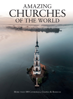 Amazing Churches of the World: More Than 100 Cathedrals, Chapels & Basilicas Cover Image