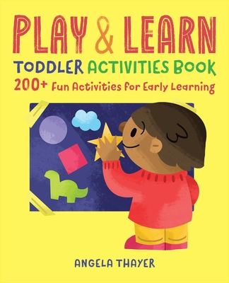 Play & Learn Toddler Activities Book: 200+ Fun Activities for Early Learning By Angela Thayer Cover Image