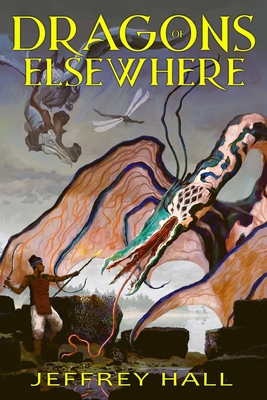 Dragons of Elsewhere: A Novella and Other Short Stories By Jeffrey Hall Cover Image
